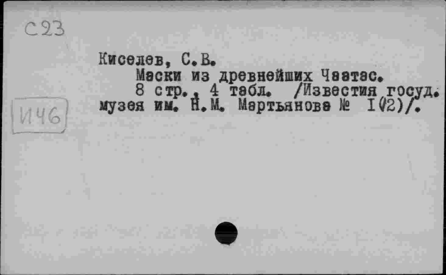 ﻿Киселев, С. В.
Маски из древнейших Чаатас»
8 стр., 4 табл. /Известия госуд музея им. Н.М. Мартьянова № IV2)/.